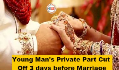 Young Man's Private Part Cut Off 3 days before Marriage : शादी के 3 दिन पहले शख्स की हत्या कर काट दिया प्राइवेट पार्ट, दुल्हन का हुआ हाल-बेहाल, जाने पूरा मामला...