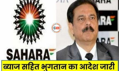 Sahara India Refund : सहारा इंडिया के उपभोक्ताओं के लिए बड़ी खुशखबरी! ब्याज सहित पैसे लौटाने का आदेश जारी, देखें डिटेल...
