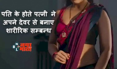 Bhabhi-Devar Love Story : पति के होते पत्नी ने अपने देवर से बनाए शारीरिक सम्बन्ध, कहा- 'भले ही ये रिश्ता गलत हो लेकिन मुझे मेरे किए पर कोई पछतावा नहीं'...