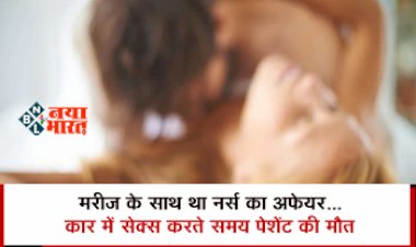 Death During Sex : कार में नर्स मरीज के साथ कर रही थी SEX, तभी हिलती गाड़ी में हुआ कुछ ऐसा कि मरीज की हो गई मौत...