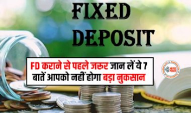 Fixed  Deposit: FD कराने से पहले जरूर जान लें ये 7 बातें, आपको नहीं होगा बड़ा नुकसान, यहाँ पढ़े पूरी जानकारी...
