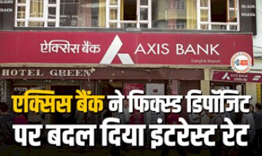 Axis Bank Bank FD Rate : एक्सिस बैंक ने FD के इंटरेस्ट रेटो में किया बड़ा बदलाव, यहाँ देखें नये ब्याज की दरें...