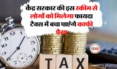 Tax Saving Scheme : इस स्कीम के जरिये लोगों को मिलेगा अधिक फायदा, टैक्स में बचा पाएंगे काफी पैसा, जाने केंद्र सरकार की इस योजन के बारे में...