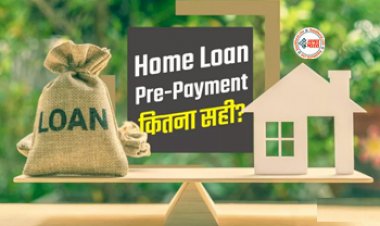 Home Loan : समय से पहले लोन का भुगतान फायदे का सौदा या नुकसान? यहाँ समझे पूरा कैलकुलेशन...