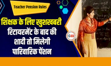 Teacher Pension Rules : बड़ी खबर! अब रिटायरमेंट के बाद की शादी, तो मिलेगी पारिवारिक पेंशन, जाने डिटेल...