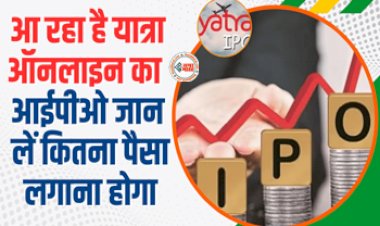 Yatra Online IPO : IPO से पैसा बनाने का मौका, इस दिन आ रहा है यात्रा ऑनलाइन का आईपीओ जान लें कितना पैसा लगाना होगा...