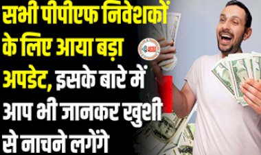 PPF Interest Rate : पीपीएफ खाताधारको के लिए बड़ी खबर! आया बड़ा अपडेट जानना है बेहद जरुरी, देखें डिटेल...