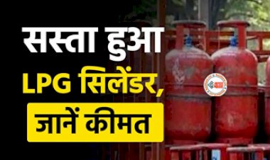 LPG Price : सस्ता हुआ एलपीजी गैस सिलेंडर, अब  इतनी हुई कीमत...