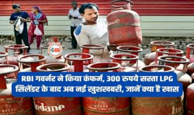 LPG Price Impact : बड़ी खुशखबरी! अब 300 रुपये सस्ता होगा LPG सिलेंडर, RBI गवर्नर ने किया कंफर्म, जाने पूरी डिटेल...