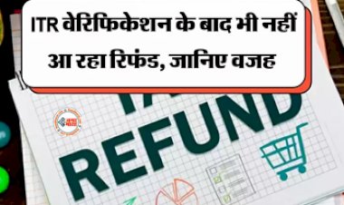 ITR News : ITR वेरिफिकेशन के बाद भी नहीं आ रहा रिफंड, इंतजार न करें, जल्द उठाएं ये कदम, इन बातों का रखें ध्यान...