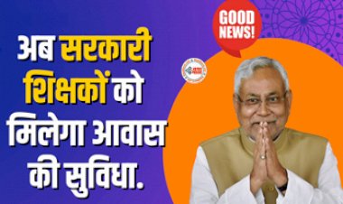Bihar Government Teacher : सरकारी शिक्षको को सरकार ने दी बड़ी सौगात!  अब मिलेगा आवास की सुविधा...