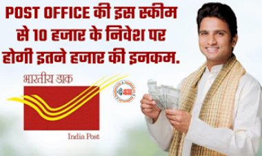 POST OFFICE SCHEME : मात्र 10 हजार के निवेश पर होगी इतने हजार रूपए की इनकम, जाने पोस्ट ऑफिस के इस शानदार स्कीम के बारे में...