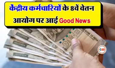 8TH PAY COMMISSION : केंद्रीय कर्मचारियों के 8वें वेतन पर आई बड़ी खुशखबरी! जल्द ही सैलरी में होगा इजाफा...