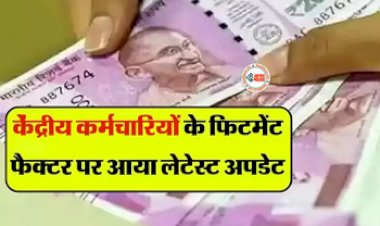 7th Pay Commission : बड़ी खबर! केंद्रीय कर्मचारियों के फिटमेंट फैक्टर को लेकर आया लेटेस्ट अपडेट, जाने पूरी डिटेल...