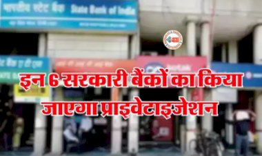 Bank Privatisation : बड़ी खबर! देश के 6 सरकारी बैंक होंगे प्राइवेट, कही आपका भी तो खाता नहीं इन बैंको में, जाने बैंकों की पूरी लिस्ट...