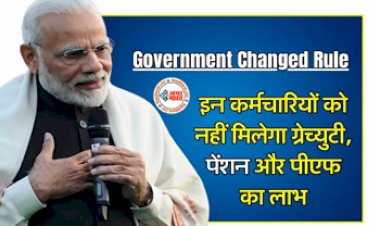 Government Changed Rule : नियम में हुआ बदलाव!अब इन कर्मचारियों को ग्रेच्युटी, पेंशन और पीएफ का नहीं मिलेगा लाभ, बदले गये नियम...
