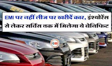 Car Lease: अब लोन और EMI का झंझट ख़त्म! लीज पर खरीदे अपनी पसंदीदा कार,  इंश्योरेंस से लेकर सर्विस तक, मिलेंगे कई बेनिफिट्स, जाने पूरी डिटेल...