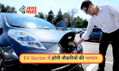 EV Sector Big News : EV Sector  पर बढ़ा सरकार फोकस, जल्द निकलेगी नौकरियों की भरमार, जाने पूरी खबर...