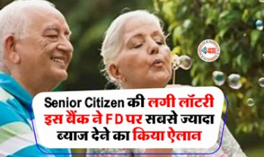 Senior Citizens Fixed Deposit Rates : Senior Citizen को FD पर ये बैंक दे रहे है तगड़ा ब्याज, यहाँ देखें ब्याज दरों की लिस्ट...