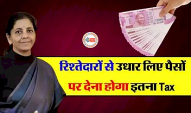Tax New Rule: बड़ी खबर! अब रिश्तेदारों से उधार लिए पैसों पर देना होगा इतना TAX, इनकम विभाग के बनाये  ये नए नियम, जान लीजिये...