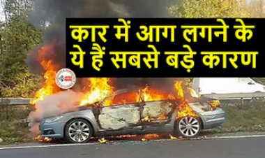 Car Care Tips : सावधान! भूलकर भी ना करे ये गलतियाँ, वरना जलकर राख हो जाएगी आपकी कार, ये है कार में आग लगने सबसे बड़े कारण, जाने बचाव के तरीके...