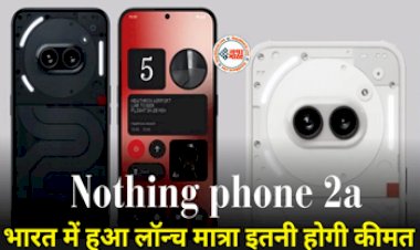 Nothing Phone 2a : लॉन्च हुआ Nothing का नया धांसू और सस्ता फ़ोन, डिजाइन देख लोग हुए दीवाने, जाने इसके फीचर्स और कीमत...