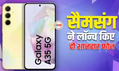 Samsung Galaxy A55 Galaxy A35 5G : सैमसंग ने बजट सेगमेंट में लांच किये दो नये दमदार स्मार्टफ़ोन, मिलेंगे 12GB RAM समेत तगड़े फीचर्स , जाने कीमत...