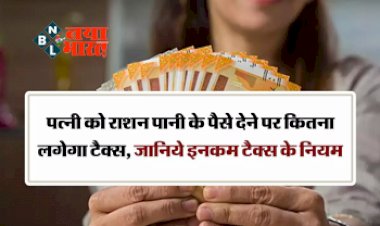 Income Tax New Rules : इनकम टैक्स विभाग ने जारी किया नया नियम! पत्नी को राशन पानी के पैसे देने पर कितना लगेगा टैक्स, जानिये इनकम टैक्स के ये सारे नियम....