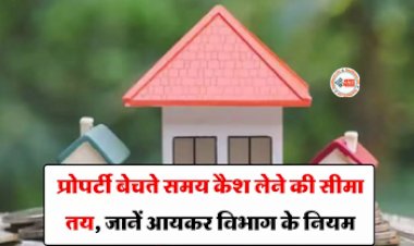 Income Tax : प्रॉपर्टी को खरीदते या बेचते समय जरुर कर ले ये जरूरी काम, वरना हो जायेगा भारी नुकसान, जान ले नये नियम...