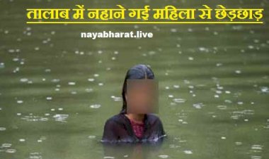 CG - महिला से छेड़छाड़ और अश्लील हरकते: तालाब में गई थी नहाने, अधेड़ ने पकड़ लिया गलत नीयत से... फिर जो हुआ....