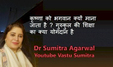 कृष्णा को भगवान क्यों माना जाता है ? गुरुकुल की शिक्षा का क्या योगदान है ? : डॉ सुमित्रा अग्रवाल