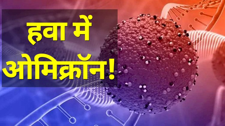 सावधान: हवा में भी फैल रहा कोरोना का नया वेरिएंट ओमिक्रॉन?.... इस मामले ने बढ़ाई वैज्ञानिकों की चिंता.... पढ़िए डराने वाली यह रिपोर्ट....