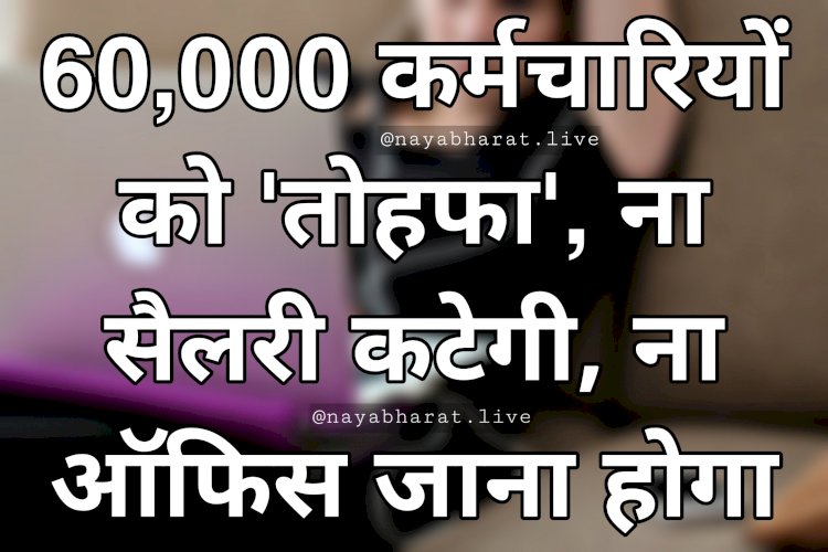 Employee News: कर्मचारियों के लिए अच्छी खबर.... 60,000 कर्मचारियों को 'तोहफा'.... ना सैलरी कटेगी.... ना ऑफिस जाना होगा.... जानिए क्या है New Policy.....