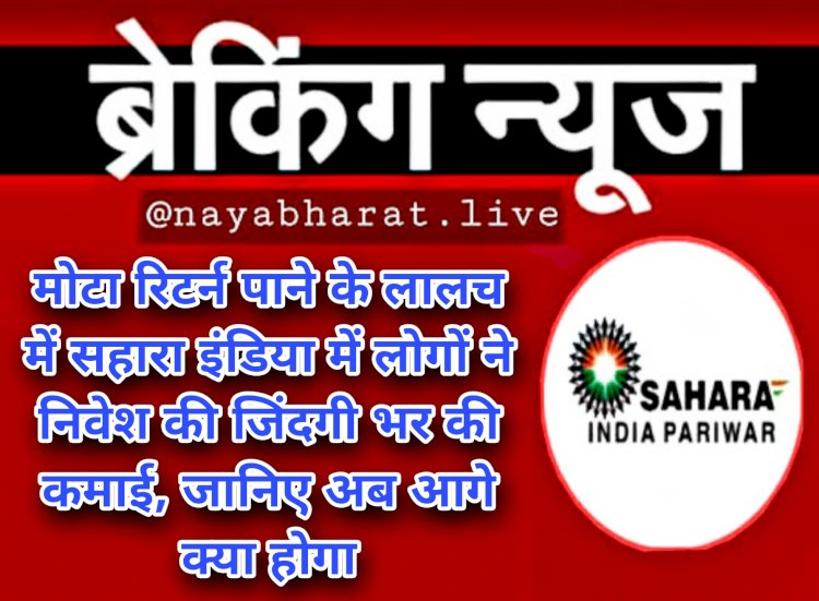 Sahara India: मोटा रिटर्न पाने के लालच में सहारा इंडिया में लोगों ने निवेश की जिंदगी भर की कमाई..... जानिए अब आगे क्या होगा......