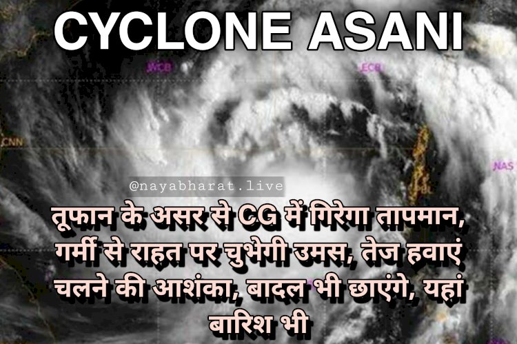 Cyclone Asani Alert: छत्तीसगढ़ में ‘असानी’ चक्रवात का असर.... तूफान के असर से CG में गिरेगा तापमान.... गर्मी से राहत पर चुभेगी उमस.... तेज हवाएं चलने की आशंका.... बादल भी छाएंगे.... यहां बारिश भी.... जानिए CG में कहां कैसा रहेगा मौसम......