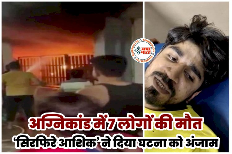 अग्निकांड में 7 लोगों की मौत: ‘सिरफिरे आशिक’ ने दिया घटना को अंजाम.... 7 लोगों को जलाने वाले 'सिरफिरे आशिक' का कबूलनामा.... 'मुझे बेवकूफ बना रही थी लड़की'.....