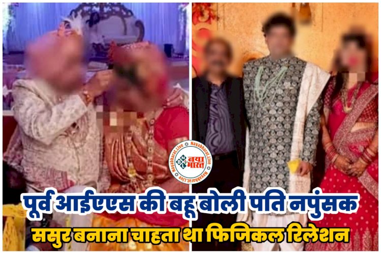 पूर्व IAS की बहू के चौंकाने वाले खुलासे: पूर्व आईएएस की बहू बोली पति नपुंसक.... ससुर बनाना चाहता था शारीरिक संबंध.... पूर्व IAS करने लगा हद पार.... फिर जो हुआ.... IG, DIG से शिकायत.....
