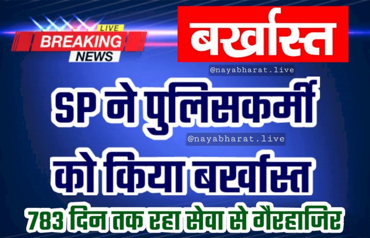 CG- पुलिसकर्मी बर्खास्त: SP ने पुलिसकर्मी को किया बर्खास्त.... 783 दिन तक रहा सेवा से गैरहाजिर.... आदेश जारी.... जानिए मामला.....