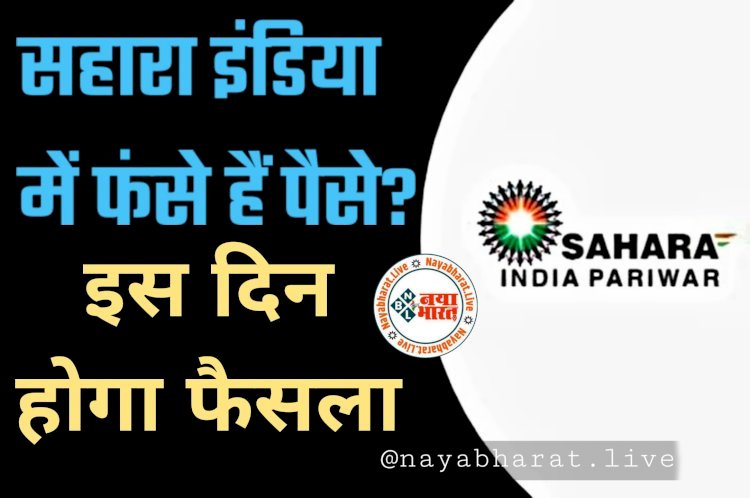 Sahara India Refund: सहारा इंडिया में फंसे पैसे कब मिलेंगे वापस?.... अब इस दिन होगा सहारा इंडिया में जमा पैसे पर फैसला.....