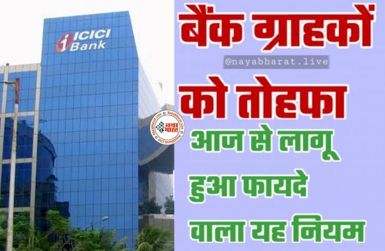 ICICI Bank Updates: ICICI बैंक ने ग्राहकों को दिया तोहफा.... लागू हुआ फायदे वाला यह नियम.... यहां जानें कितना होगा फायदा.....