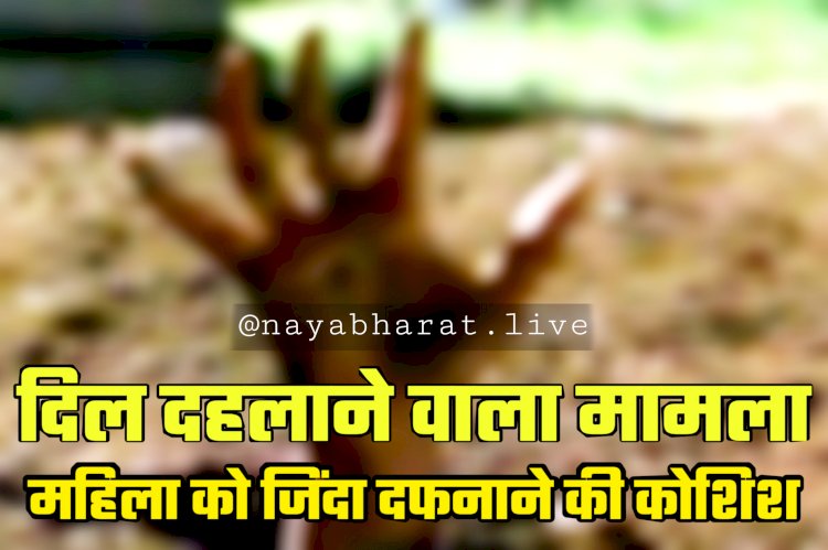 CG- दिल दहलाने वाला मामला: महिला को जिंदा दफनाने की कोशिश..... महिला के साथ वो किया की रूह कांप जाए.... पहले थप्पड़ मारा..... और फिर.....