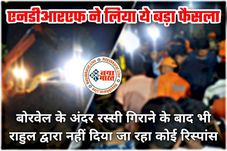 CG में बोरवेल में गिरे मासूम के रेस्क्यू का LIVE UPDATE: बोरवेल के अंदर रस्सी गिराने के बाद भी राहुल द्वारा नहीं दिया जा रहा कोई रिस्पांस.... एनडीआरएफ ने लिया ये बड़ा फैसला.... देखें तस्वीरें और वीडियो.....