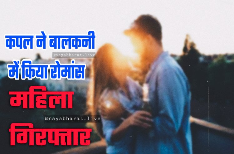 Romance on Balcony: कपल ने बालकनी में किया रोमांस.... फिर जो हुआ.... महिला गिरफ्तार.... पुरुष की तलाश जारी.... जानें मामला.....