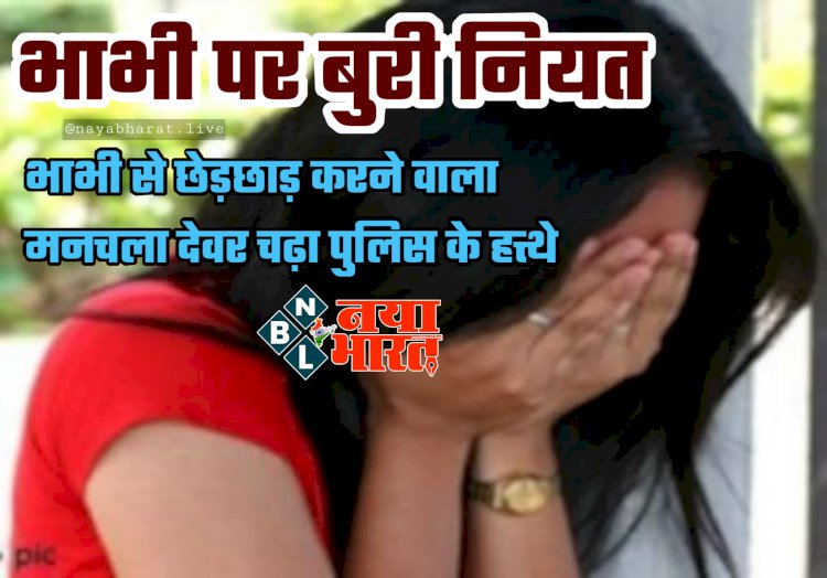 CG- भाभी पर बुरी नियत: सो रही थी भाभी.... आपत्तिजनक स्थिति में कमरे में घुस गया देवर... फिर किया ये.... भाभी से छेड़छाड़ करने वाला मनचला देवर चढ़ा पुलिस के हत्थे.....