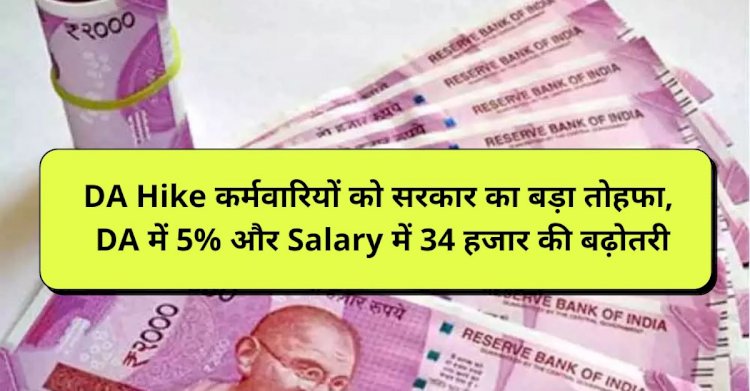 DA Hike कर्मचारियों को जल्द मिलेगा सरकार का बड़ा तोहफा, DA में 5% और Salary में 34 हजार की होगी बढ़ोतरी…