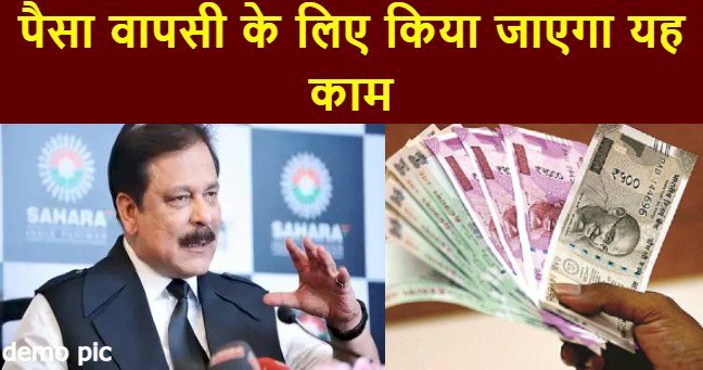 Sahara India Refund :सहारा के निवेशकों के लिए बड़ा अपडेट, पैसा वापसी के लिए किया जाएगा यह काम…