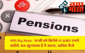 NPS: पत्नियों को मिलेगा 45000 रूपये महीने, बस खुलवाना होगा ये खाता जानिये पूरी डिटेल यहां पर...