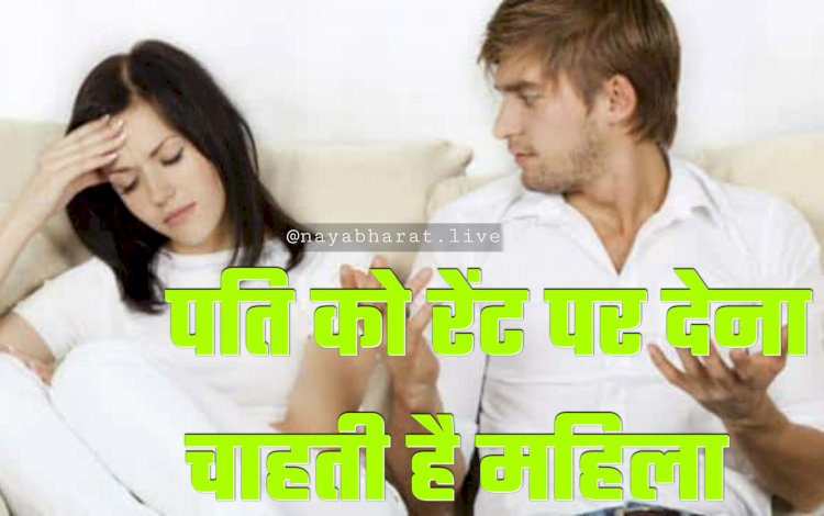 पति को किराए पर देने का फैसला: पैसे कमाने के लिए पत्नी ने निकाली गजब तरकीब... पति को रेंट पर देना चाहती है महिला... विज्ञापन भी निकाला... ये काम कर लेता है पति... जानें.....