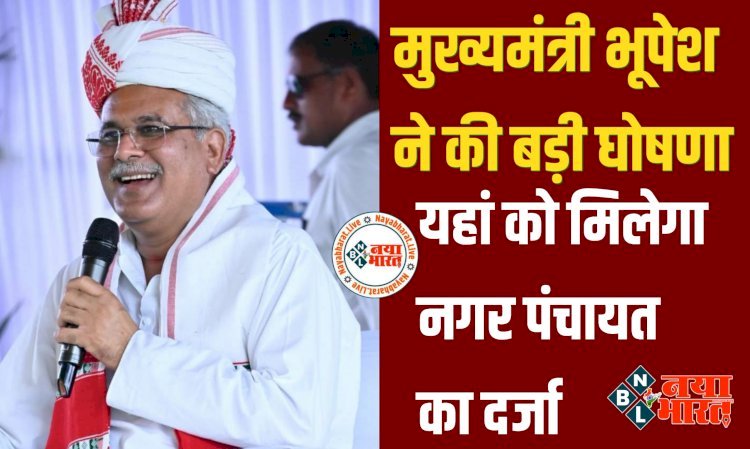 CG- नगर पंचायत का ऐलान: मुख्यमंत्री भूपेश ने की बड़ी घोषणा, यहां को मिला नगर पंचायत का दर्जा, स्कूल, अस्पताल, महाविद्यालय, बैंक की भी घोषणा, पढ़िए बड़ी घोषणाएं.....