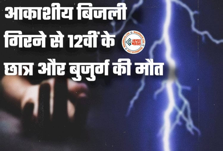CG- छात्र समेत 2 की मौत: आकाशीय बिजली का कहर... आकाशीय बिजली गिरने से 12वीं के छात्र और बुजुर्ग की मौत.....